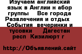 Изучаем английский язык в Англии.н абор группы. - Все города Развлечения и отдых » События, вечеринки и тусовки   . Дагестан респ.,Кизилюрт г.